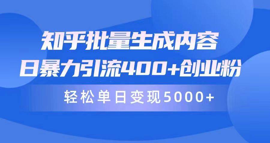 知乎批量生成内容，日暴力引流400+创业粉，轻松单日变现5000+-DE云网创