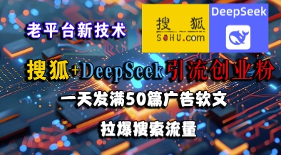 搜狐+DeepSeek引流创业粉，老平台新技术，一天发满50篇广告软文，拉爆搜索流量-DE云网创