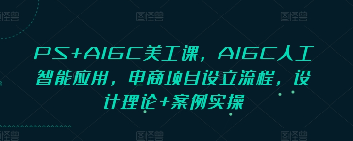 PS+AIGC美工课，AIGC人工智能应用，电商项目设立流程，设计理论+案例实操-DE云网创