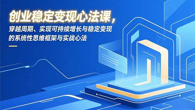 创业稳定变现心法课,穿越周期、实现可持续增长与稳定变现的系统性思维框架与实战心法插图 创业稳定变现心法课,穿越周期、实现可持续增长与稳定变现的系统性思维框架与实战心法插图