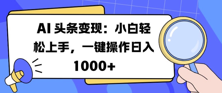 AI 头条变现：小白轻松上手，一键操作日入多张-DE云网创