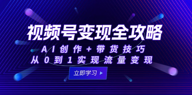 （15007期）视频号变现全攻略：AI创作+带货技巧，从0到1实现流量变现-DE云网创