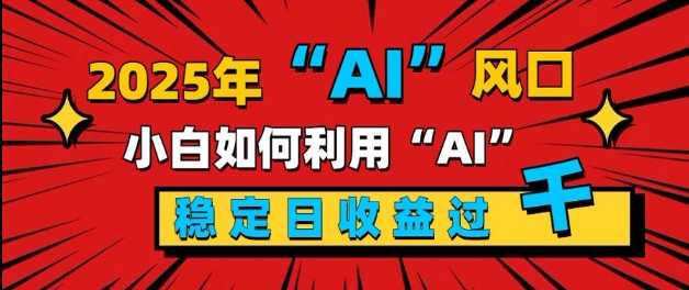 2025“ AI ”风口，新手小白如何利用ai，每日收益稳定过k-DE云网创