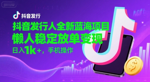 抖音发行人全新蓝海项目,懒人稳定放单变现,,日入1k+,手机操作【揭秘】-DE云网创