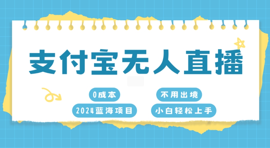 支付宝无人直播，0成本，2024蓝海项目，不用出境，小白轻松上手-DE云网创