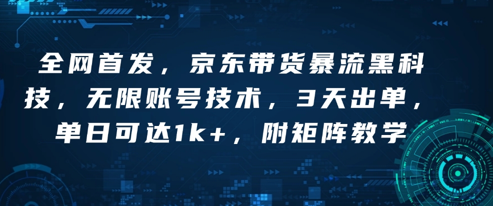 全网首发，京东带货暴流黑科技，无限账号技术，3天出单，单日可达1k+，附矩阵教学【揭秘】-DE云网创