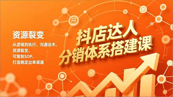 抖店达人分销体系搭建课，从逻辑到执行、沟通话术、资源裂变，可复制SOP，打造稳定出单渠道-DE云网创