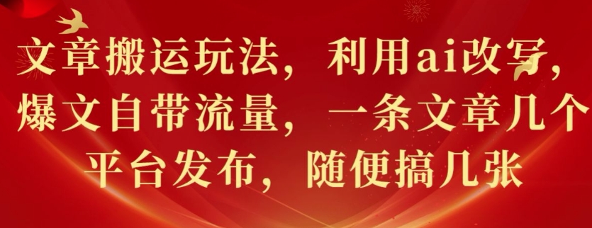 文章搬运玩法，利用ai改写，爆文自带流量，一条文章几个平台发布，随便搞几张-DE云网创