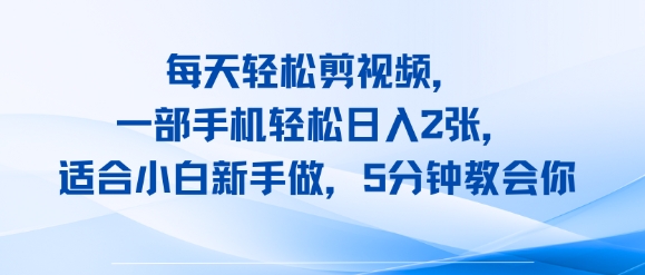 每天轻松剪视频，一部手机轻松日入2张，适合小白新手做，5分钟教会你-DE云网创