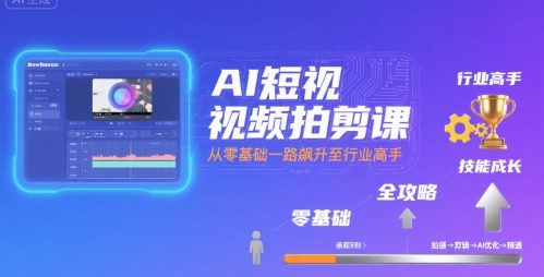 AI短视频拍剪课,全攻略到精通,带你从零基础一路飙升至行业高手-DE云网创