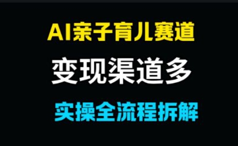 AI亲子育儿赛道，变现渠道多，起号快-DE云网创