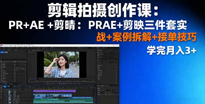 剪辑拍摄创作课：PR+AE+剪映三件套实战+案例拆解+接单技巧，学完月入3+-DE云网创