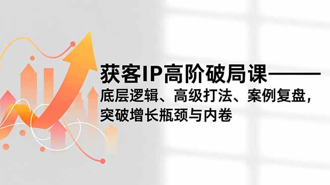 获客IP高阶破局课,底层逻辑、高级打法、案例复盘,突破增长瓶颈与内卷插图 获客IP高阶破局课,底层逻辑、高级打法、案例复盘,突破增长瓶颈与内卷插图