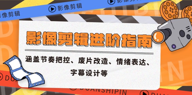 （14941期）影像剪辑进阶指南，涵盖节奏把控、废片改造、情绪表达、字幕设计等-DE云网创