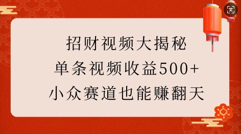 招财视频大揭秘：单条视频收益500+，小众赛道也能挣翻天!-DE云网创