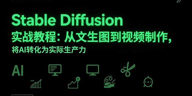 （15494期）Stable Diffusion实战教程：从文生图到视频制作，将AI转化为实际生产力-DE云网创