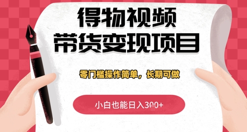 得物视频带货变现项目，零门槛操作简单，小白也能日入3张+，长期可做-DE云网创
