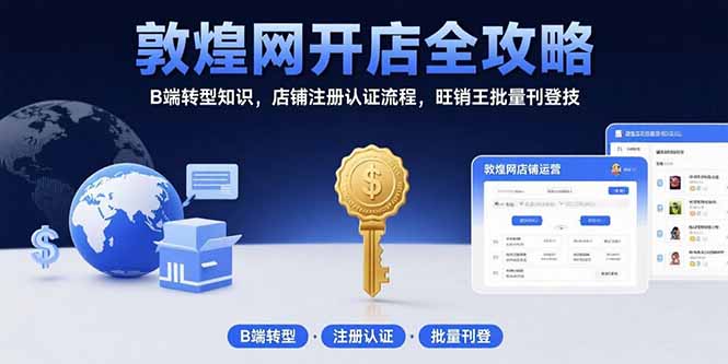 (15546期)敦煌网开店全攻略:B端转型知识,店铺注册认证流程,旺销王批量刊登技-DE云网创