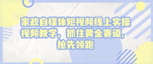家政自媒体短视频线上实操视频教学，抓住黄金赛道，抢先领跑!-DE云网创