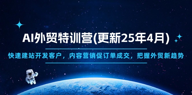 （14455期）AI外贸特训营(更新25年4月)，快速建站开发客户，内容营销促订单成交，...-DE云网创
