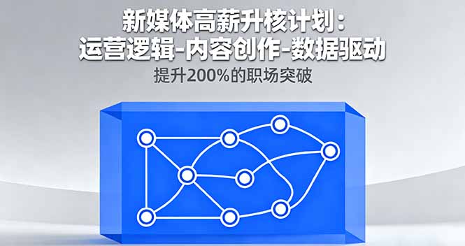 新媒体高薪升核计划：运营逻辑-内容创作-数据驱动，提升200%的职场突破-DE云网创