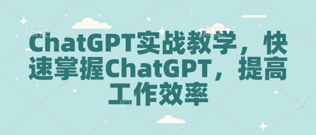 ChatGPT实战教学，快速掌握ChatGPT，提高工作效率-DE云网创