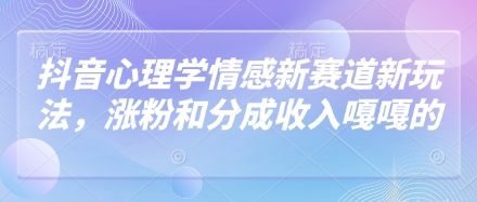 抖音心理学情感新赛道新玩法，涨粉和分成收入嘎嘎的-DE云网创