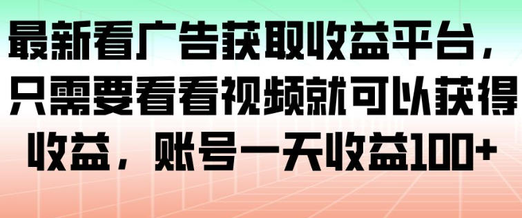 最新看广告获取收益平台，只需要看看视频就可以获得收益，账号一天收益100+-DE云网创