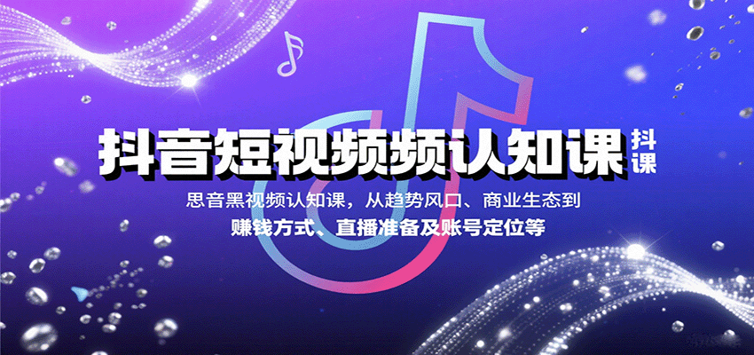 抖音短视频认知课，从趋势风口、商业生态到赚钱方式、直播准备及账号定位等-DE云网创