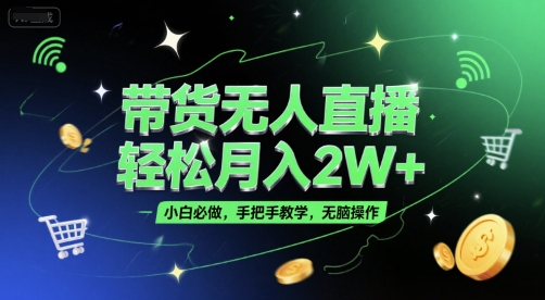 带货无人直播，轻松月入2W+，小白必做，手把手教学，无脑操作(附学习资料)-DE云网创