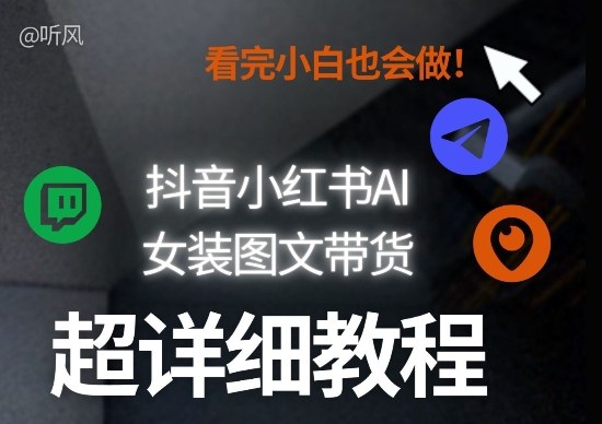 抖音小红书AI女装图文带货教程全拆解！小白看了也会做，可批量可矩阵玩法-DE云网创