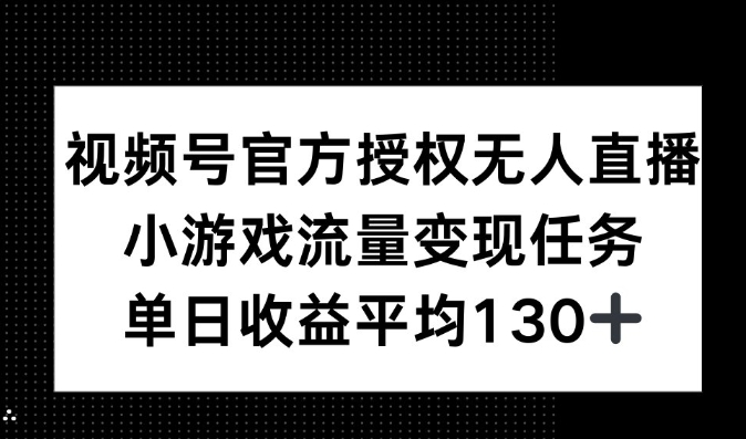 视频号官方授权无人直播，小游戏流量任务，单日收益平均130+-DE云网创