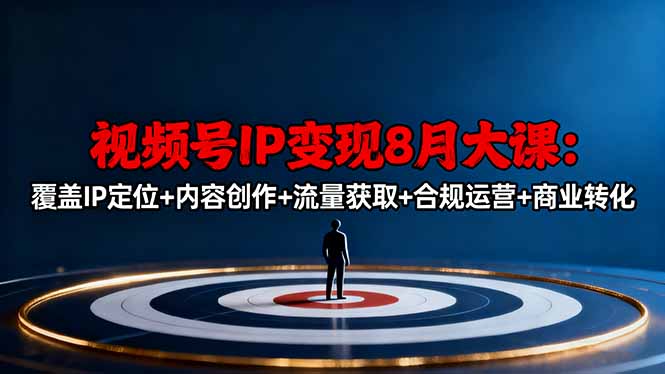 视频号IP变现8月大课，覆盖IP定位+内容创作+流量获取+合规运营+商业转化-DE云网创