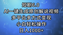 一键生成原创解说视频I，短剧6.0 AI，小白轻松操作，日入1000+，多平台多方式变现-DE云网创