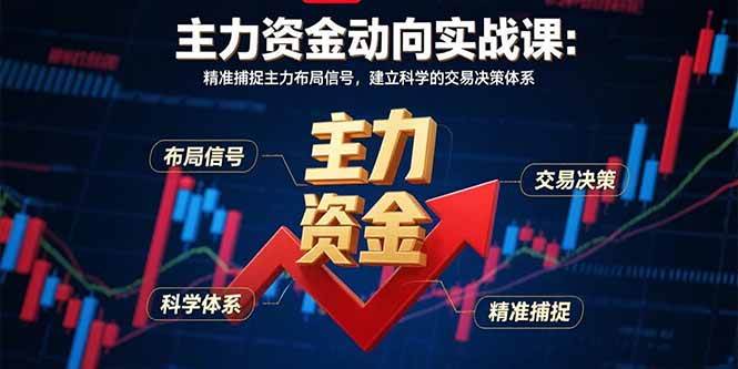 （15804期）主力资金动向实战课-8月：精准捕捉主力布局信号，建立科学的交易决策体系-DE云网创