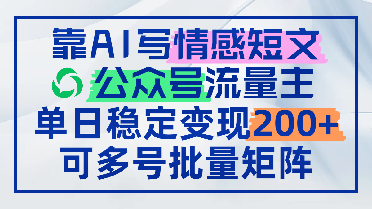 （14712期）靠AI写情感短文，公众号流量主日赚200+，可多号批量矩阵-DE云网创