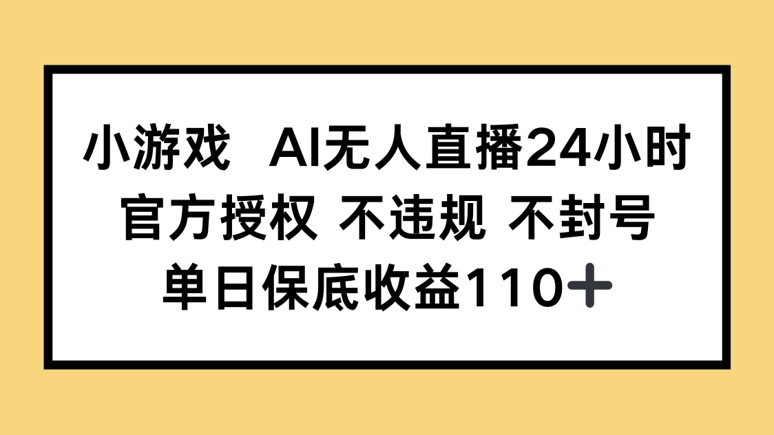 （14508期）小游戏AI无人直播，官方授权 不违规 不封号，单日保底收益110+-DE云网创