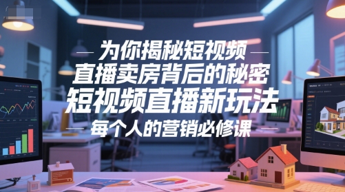 为你揭秘短视频直播卖房背后的秘密，短视频直播新玩法，每个人的营销必修课-DE云网创