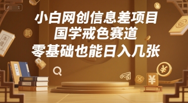 小白网创信息差项目，国学戒色赛道，零基础也能日入几张-DE云网创