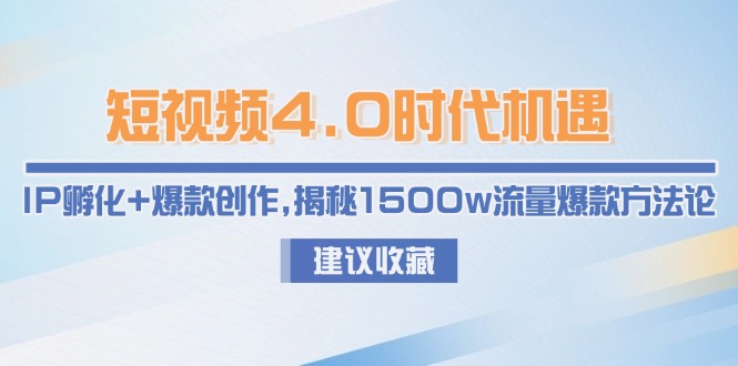 （15019期）短视频4.0时代机遇：IP孵化+爆款创作，揭秘1500w流量爆款方法论-DE云网创