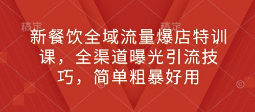 新餐饮全域流量爆店特训课，全渠道曝光引流技巧，简单粗暴好用-DE云网创