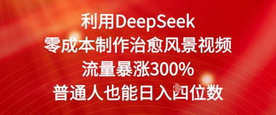 利用DeepSeek零成本制作治愈风景视频，流量暴涨300%，普通人也能日入四位数-DE云网创