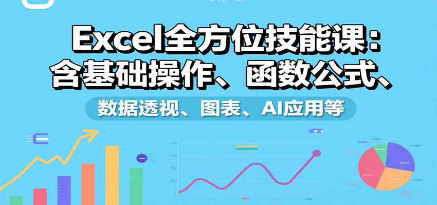 Excel全方位技能课：含基础操作、函数公式、数据透视、图表、AI应用等-DE云网创