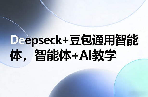 Deepseck+豆包通用智能体,智能体+AI教学插图 Deepseck+豆包通用智能体,智能体+AI教学