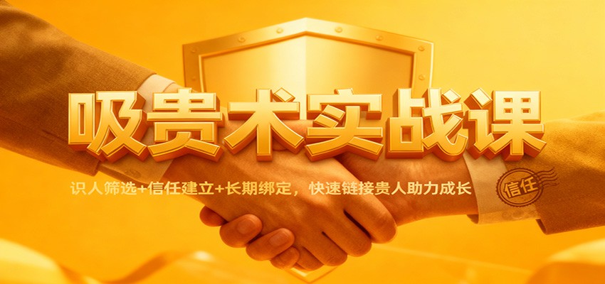 吸贵术实战课：识人筛选+信任建立+长期绑定，快速链接贵人助力成长-DE云网创