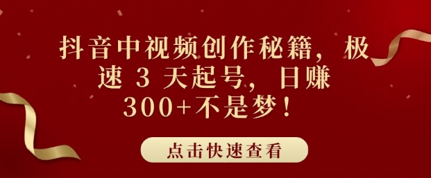 抖音中视频创作秘籍，极速 3 天起号，日入3张+不是梦-DE云网创