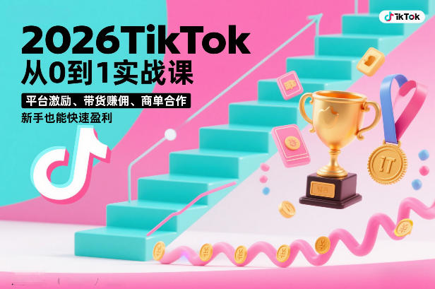 2026TikTok从0到1实战课，平台激励、带货賺佣、商单合作，新手也能快速盈利(3天直播课)-DE云网创
