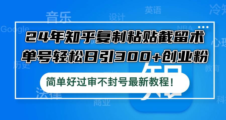 24年知乎复制粘贴截留术，单号轻松日引300+创业粉，简单好过审不封号最...-DE云网创