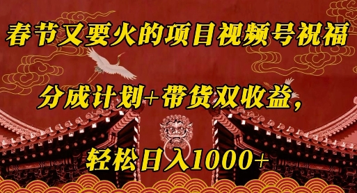 春节又要火的项目视频号祝福，分成计划+带货双收益，轻松日入几张【揭秘】-DE云网创