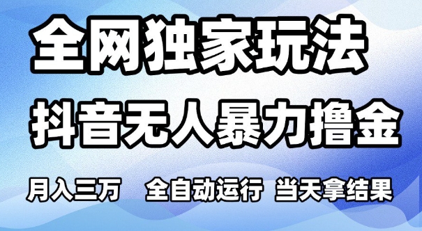 全网独家玩法，抖音无人暴力撸金，月入3W，全自动运行，当天拿结果，可矩阵【揭秘】-DE云网创